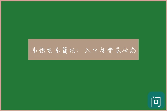 韦德电竞简讯:入口与登录状态