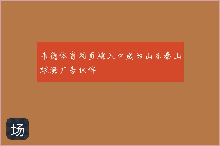 韦德体育网页端入口成为山东泰山球场广告伙伴