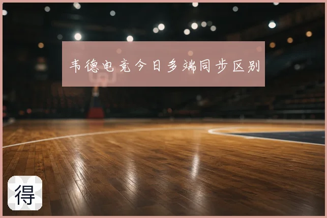 韦德电竞今日多端同步区别